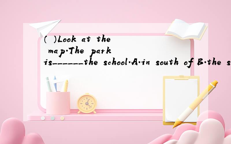 （ ）Look at the map.The park is______the school.A.in south of B.the south of C.south of D.to the south( )Neil is going to ____some postcards____go camping.A.send forB.give for C.buy to D.send to