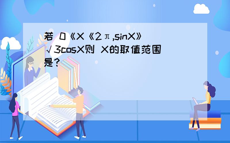 若 0《X《2π,sinX》√3cosX则 X的取值范围是?