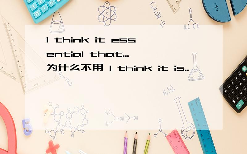 I think it essential that...为什么不用 I think it is..