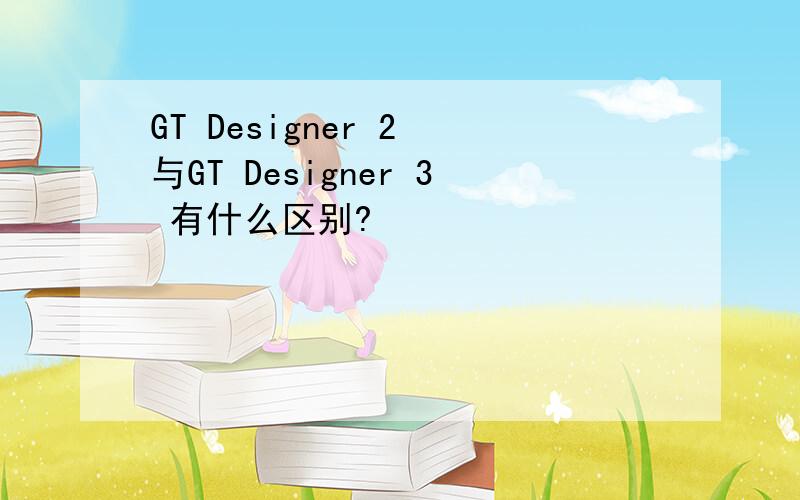 GT Designer 2 与GT Designer 3 有什么区别?