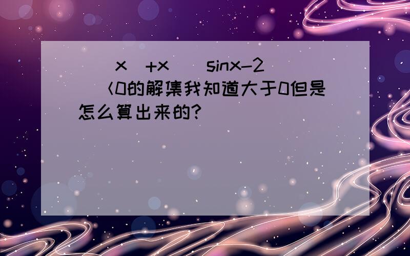 （|x|+x）（sinx-2）＜0的解集我知道大于0但是怎么算出来的?