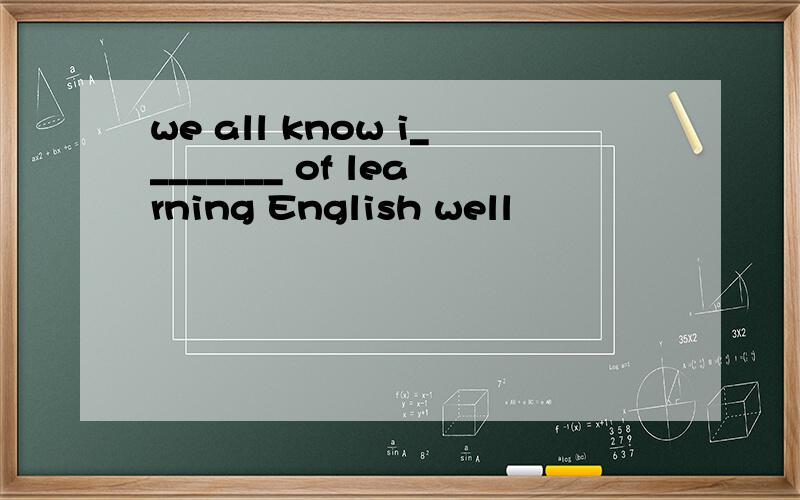 we all know i________ of learning English well