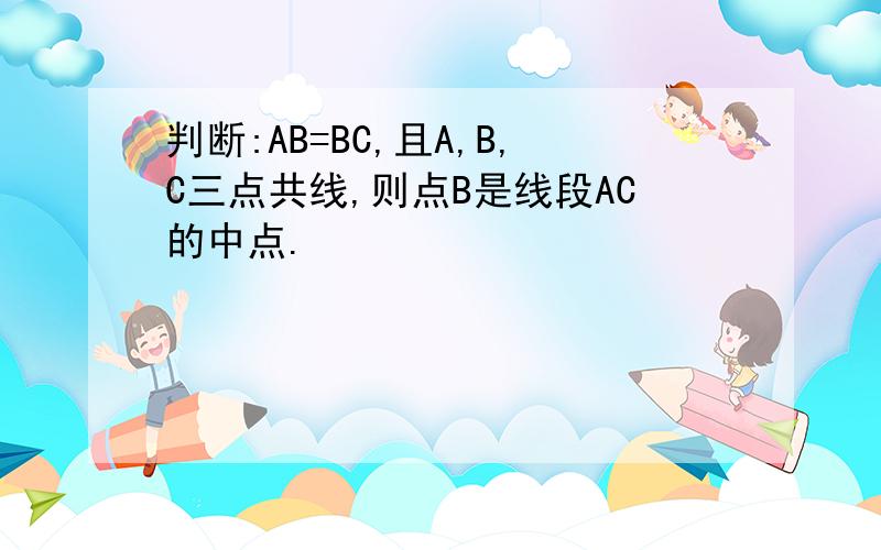 判断:AB=BC,且A,B,C三点共线,则点B是线段AC的中点.