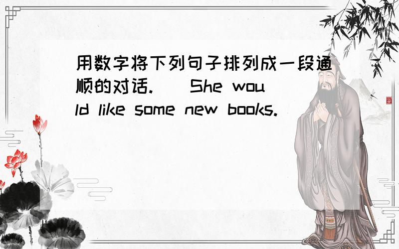 用数字将下列句子排列成一段通顺的对话.（）She would like some new books.         （） Really? When's her biethday?（）Ok.Let's meet at two o'clock in the afternoon.（）Let's go and choose some for her now.（）What about thi