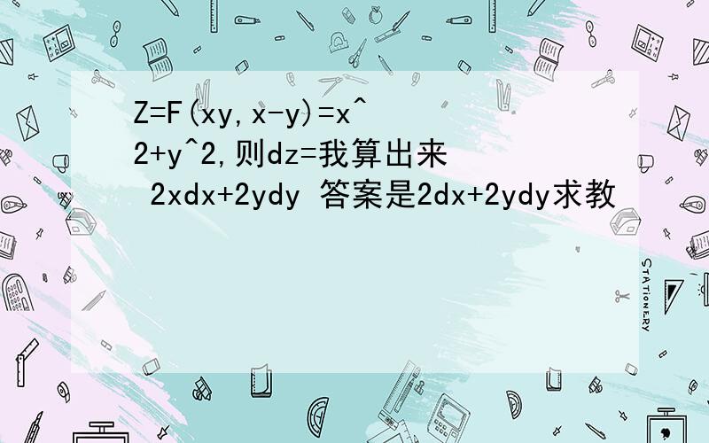 Z=F(xy,x-y)=x^2+y^2,则dz=我算出来 2xdx+2ydy 答案是2dx+2ydy求教