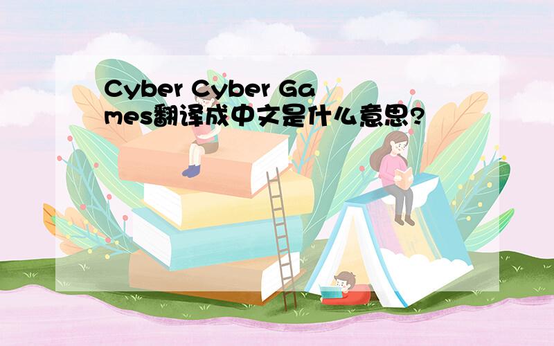 Cyber Cyber Games翻译成中文是什么意思?