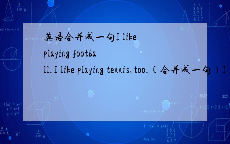 英语合并成一句I like playing football.I like playing tennis,too.(合并成一句）I like playing ---------football---------tennis