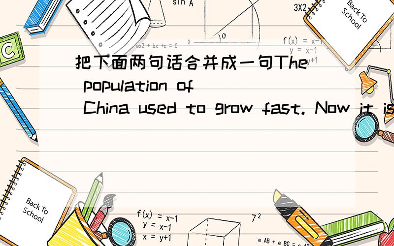 把下面两句话合并成一句The population of China used to grow fast. Now it isn't growing very fast.