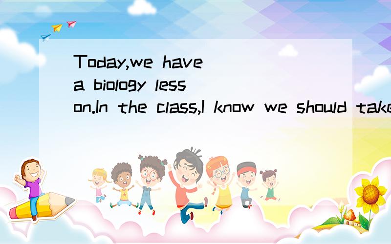 Today,we have a biology lesson.In the class,I know we should take good care of the earth.