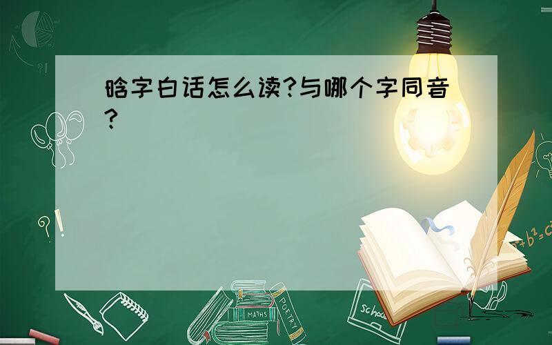 晗字白话怎么读?与哪个字同音?