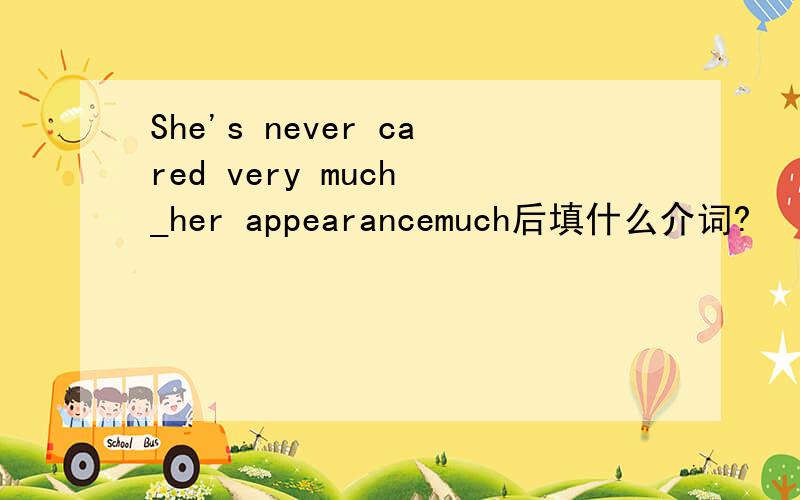 She's never cared very much _her appearancemuch后填什么介词?
