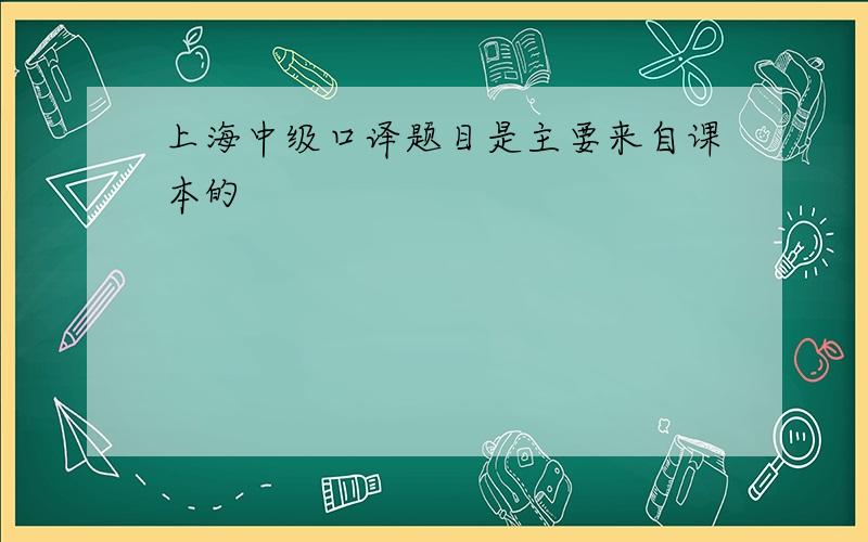 上海中级口译题目是主要来自课本的