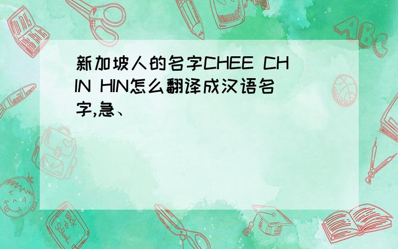 新加坡人的名字CHEE CHIN HIN怎么翻译成汉语名字,急、