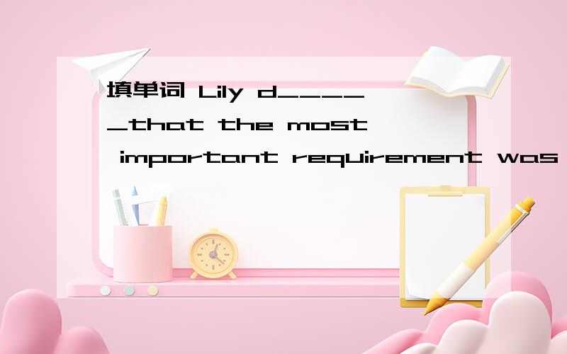 填单词 Lily d_____that the most important requirement was to speak English well.