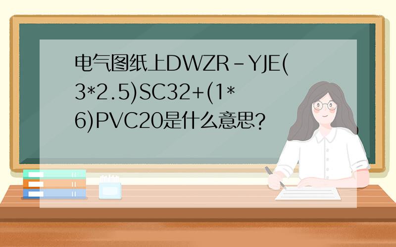 电气图纸上DWZR-YJE(3*2.5)SC32+(1*6)PVC20是什么意思?