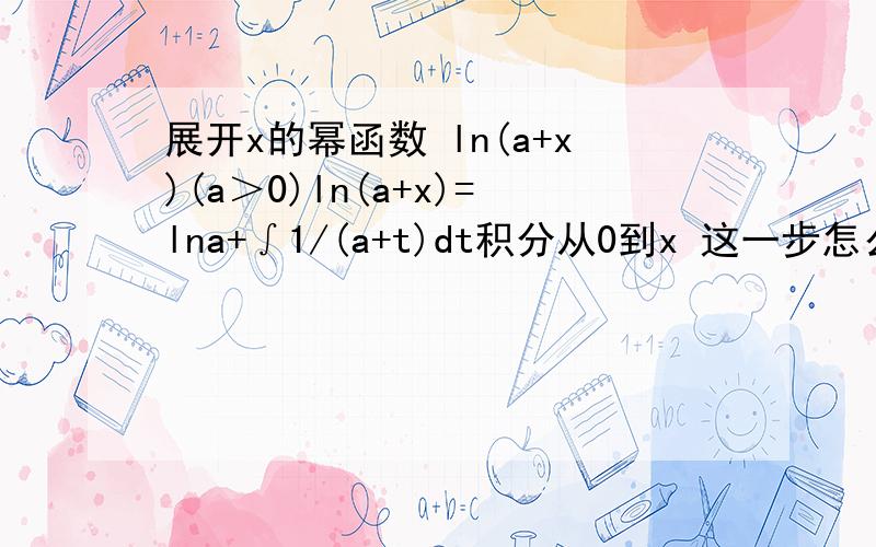 展开x的幂函数 ln(a+x)(a＞0)ln(a+x)=lna+∫1/(a+t)dt积分从0到x 这一步怎么得的呢=lna+∫1/(1+(t/a))d(t/a)