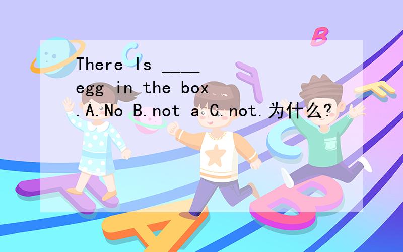There Is ____ egg in the box.A.No B.not a C.not.为什么?