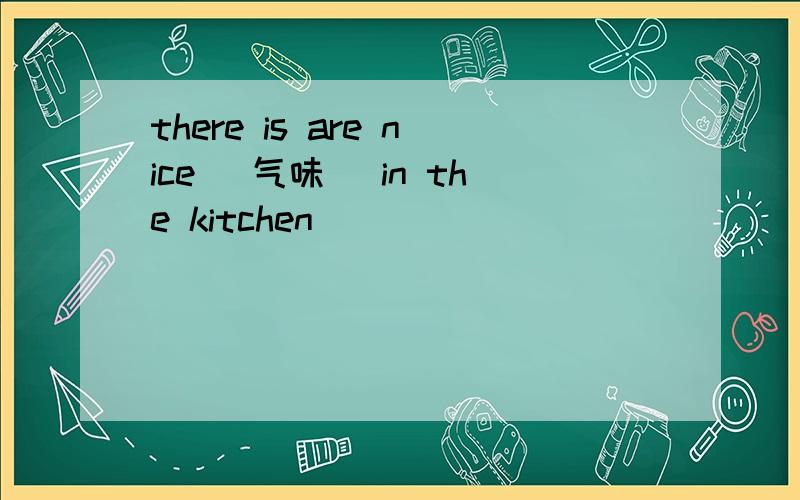 there is are nice (气味) in the kitchen