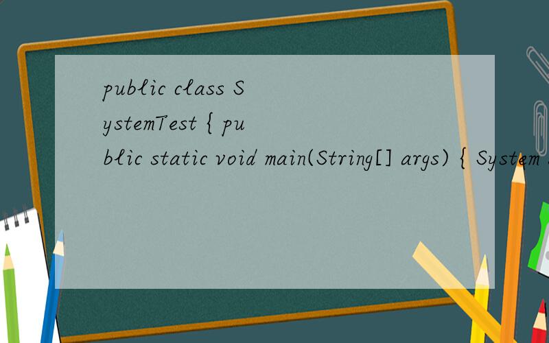 public class SystemTest { public static void main(String[] args) { System system = new System(); } 能帮个忙吗?漏了,重新写过吧：public class SystemTest{     public static void main(String [] args)  {        System system = new System();