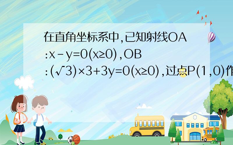 在直角坐标系中,已知射线OA:x-y=0(x≥0),OB:(√3)×3+3y=0(x≥0),过点P(1,0)作直线分别交射线OA,OB于点A,B.(1) 当AB中点为P时,求直线AB的方程;(2) 当AB中带你在直线y=(1/2)x上时,求直线AB的方程.尽快啦