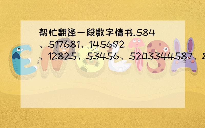 帮忙翻译一段数字情书.584、517681、145692、12825、53456、5203344587、829475.