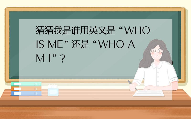 猜猜我是谁用英文是“WHO IS ME”还是“WHO AM I”?