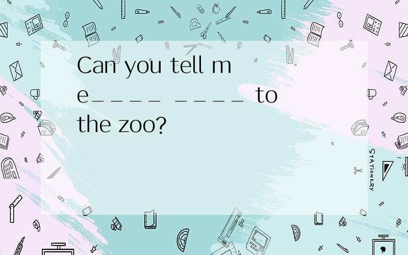 Can you tell me____ ____ to the zoo?