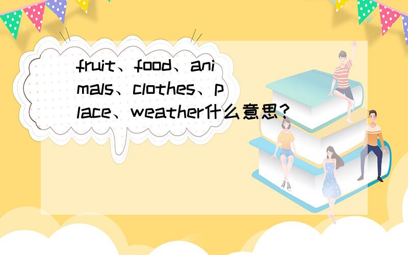 fruit、food、animals、clothes、place、weather什么意思?