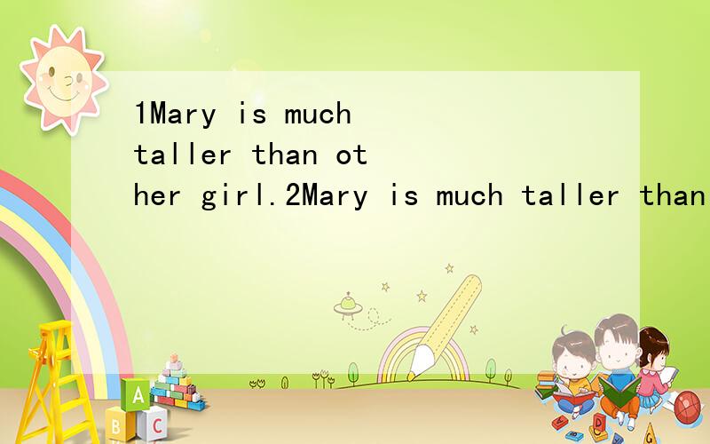 1Mary is much taller than other girl.2Mary is much taller than other girls.3Mary is much taller than the other girl4Mary is much taller than the other girls.在查的时候发现有好多不同的句子都被说对,请说一下哪句是对的,最好