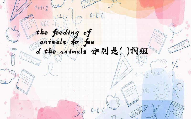 the feeding of animals 和 feed the animals 分别是( )词组
