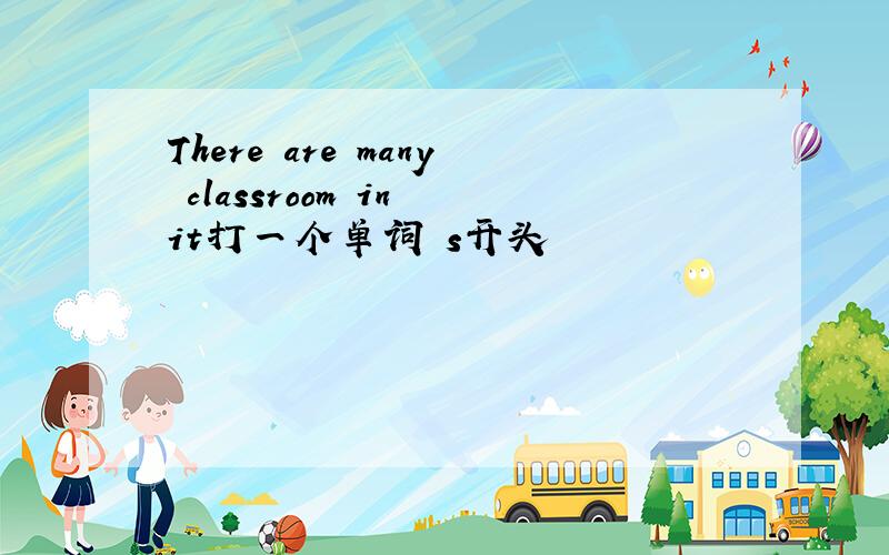 There are many classroom in it打一个单词 s开头