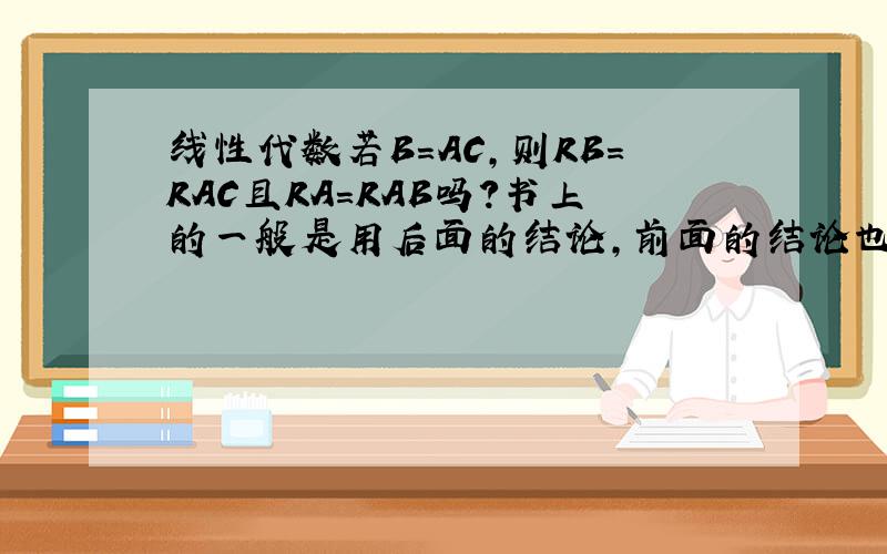线性代数若B=AC,则RB=RAC且RA=RAB吗?书上的一般是用后面的结论,前面的结论也可以直接用吗?