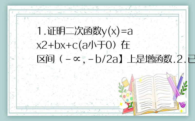 1.证明二次函数y(x)=ax2+bx+c(a小于0）在区间（-∝,-b/2a】上是增函数.2.已知y=1/5x+b与y=ax+3互为反函数,求常数ab的值.3.求证函数y=1-x/1+x(x不等于-1）的反函数是该函数本身.Vt=V.+at与S=V.t+1/2at合起来去