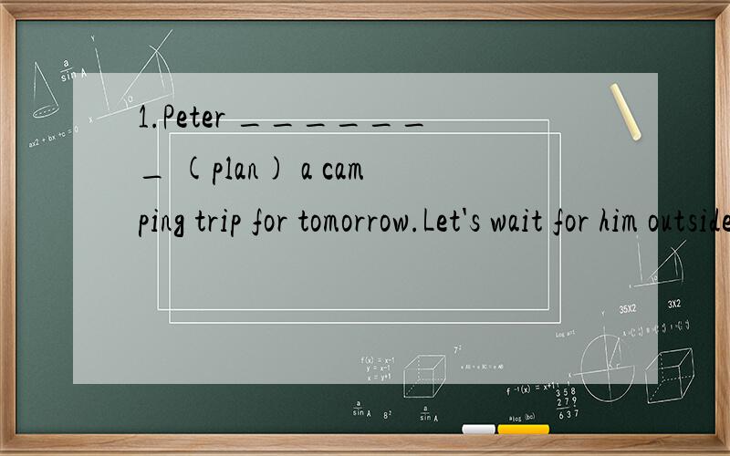 1.Peter _______ (plan) a camping trip for tomorrow.Let's wait for him outside.2.I'm sure the police ______ (catch) the three robbers.Let's wait and see!注意时态.