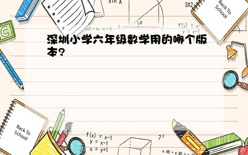 深圳小学六年级数学用的哪个版本?
