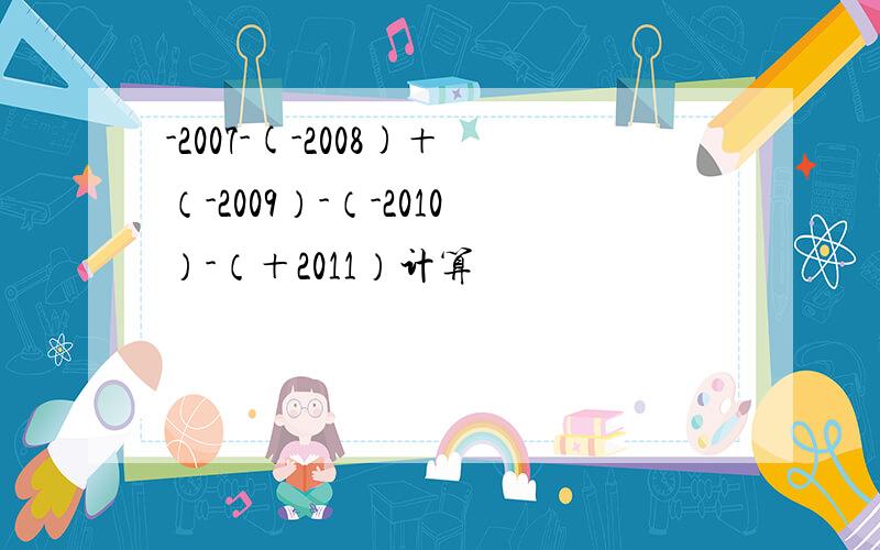 -2007-(-2008)＋（-2009）-（-2010）-（＋2011）计算
