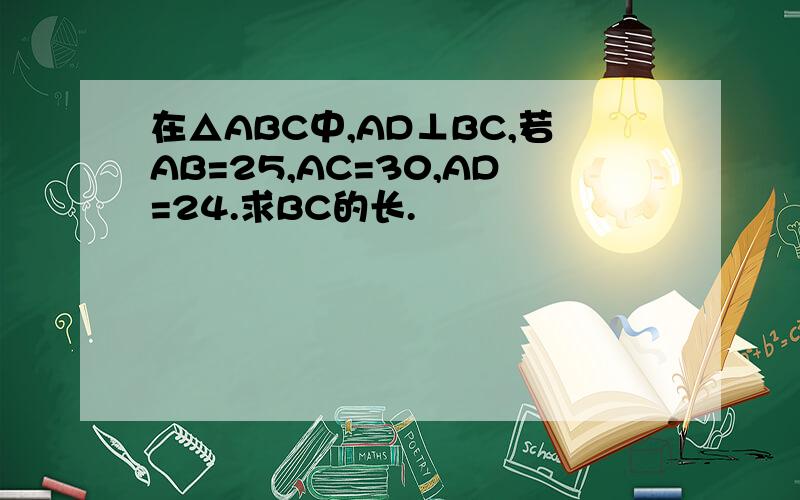 在△ABC中,AD⊥BC,若AB=25,AC=30,AD=24.求BC的长.