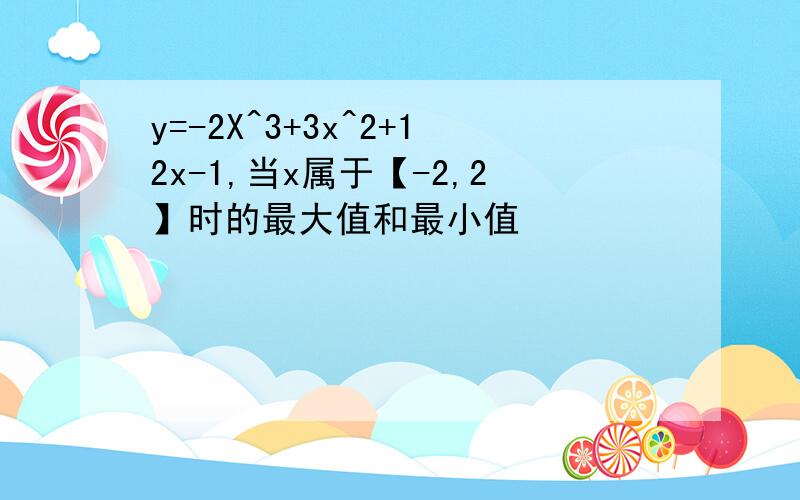 y=-2X^3+3x^2+12x-1,当x属于【-2,2】时的最大值和最小值