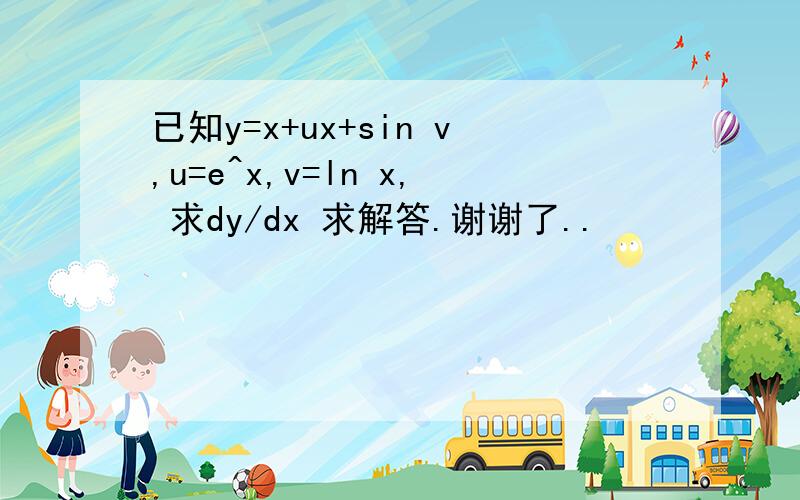 已知y=x+ux+sin v,u=e^x,v=ln x, 求dy/dx 求解答.谢谢了..