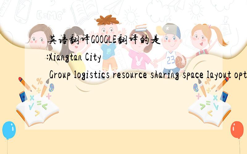 英语翻译GOOGLE翻译的是:Xiangtan City Group logistics resource sharing space layout optimization总觉得语法不对,给个准确的.