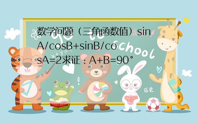 数学问题（三角函数值）sinA/cosB+sinB/cosA=2求证：A+B=90°