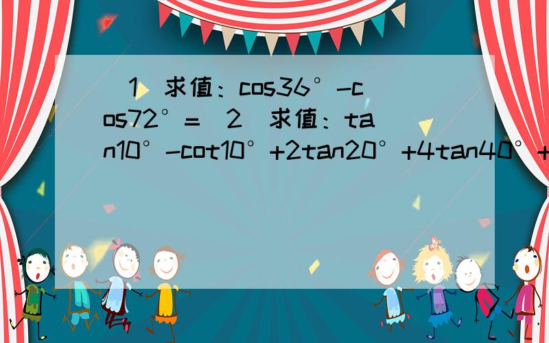 （1）求值：cos36°-cos72°=（2）求值：tan10°-cot10°+2tan20°+4tan40°+8cot80°=