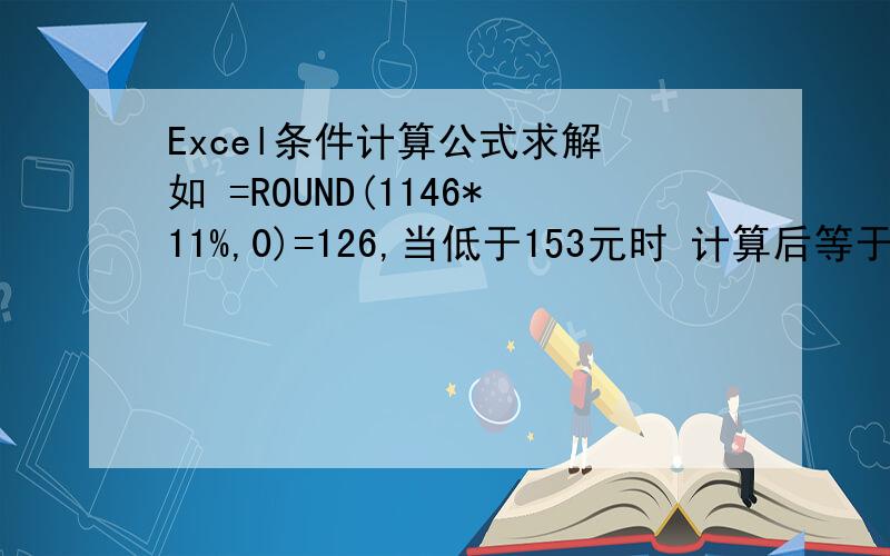 Excel条件计算公式求解 如 =ROUND(1146*11%,0)=126,当低于153元时 计算后等于153元 的 公式