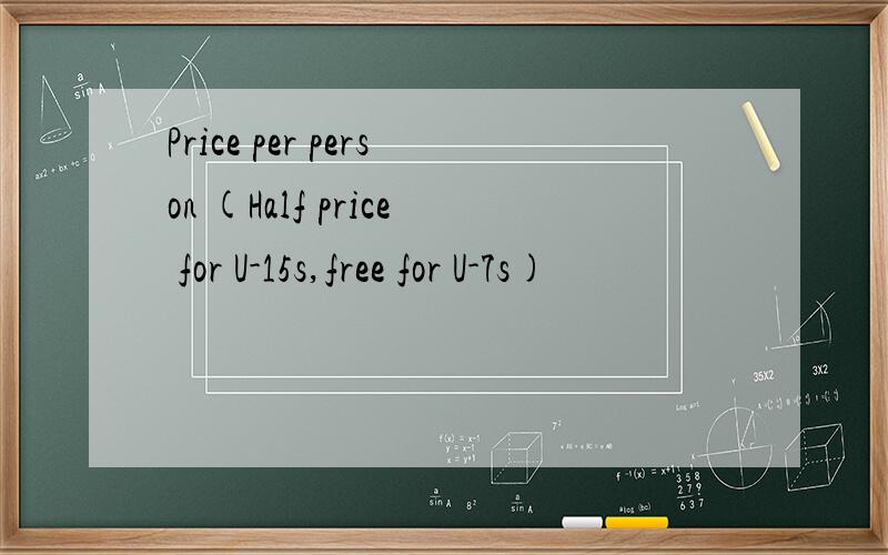 Price per person (Half price for U-15s,free for U-7s)