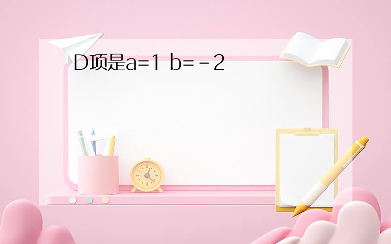 D项是a=1 b=-2