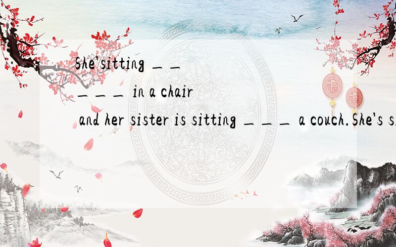 She'sitting _____ in a chair and her sister is sitting ___ a couch.She's sitting ( )in a chair and her sister is sitting ( ) a couch.He went to school w____breakfast.Now he's hungry.添介词,两个都是,帮个忙.英语的