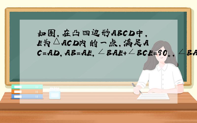 如图,在凸四边形ABCD中,E为△ACD内的一点,满足AC=AD,AB=AE,∠BAE+∠BCE=90°,∠BAC=∠EAD,求证∠CED=90°