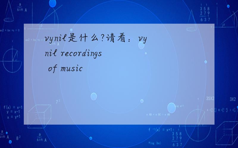 vynil是什么?请看：vynil recordings of music