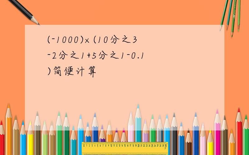 (-1000)×(10分之3-2分之1+5分之1-0.1)简便计算