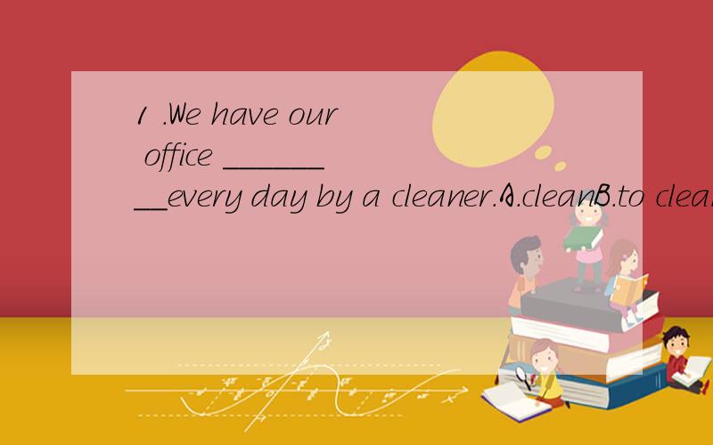 1 .We have our office ________every day by a cleaner.A.cleanB.to cleanC.cleanedD./2 .I have given________eating meat.A.overB.downC.upD./3 .Burglaries are going down,_______?A.are theyB.aren''''t theyC.do theyD.don''''t they4 .The technicians will hav